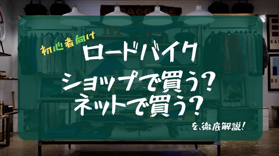 ロードバイクショップで買うかネットで買うか【メリット・デメリット】